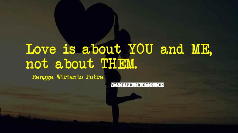 Rangga Wirianto Putra Quotes: Love is about YOU and ME, not about THEM.