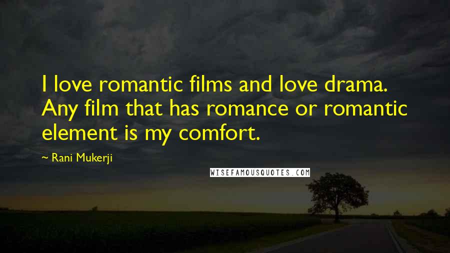 Rani Mukerji Quotes: I love romantic films and love drama. Any film that has romance or romantic element is my comfort.