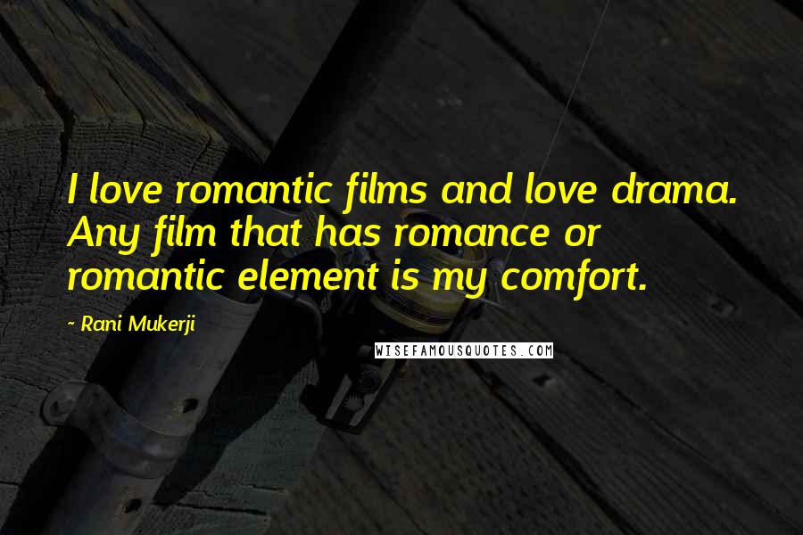 Rani Mukerji Quotes: I love romantic films and love drama. Any film that has romance or romantic element is my comfort.