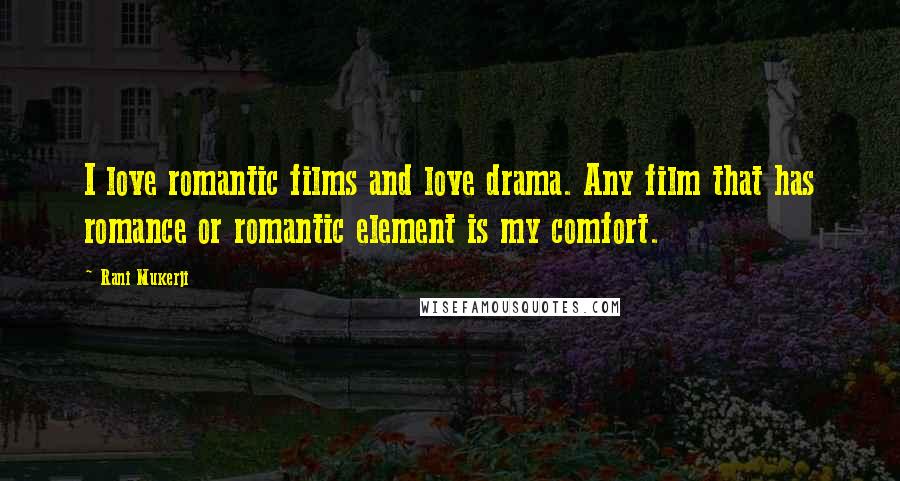 Rani Mukerji Quotes: I love romantic films and love drama. Any film that has romance or romantic element is my comfort.