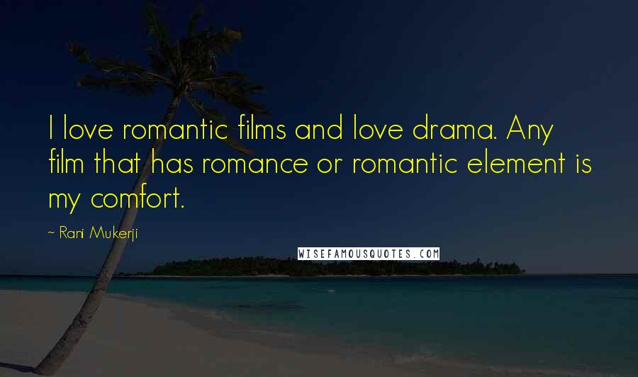 Rani Mukerji Quotes: I love romantic films and love drama. Any film that has romance or romantic element is my comfort.