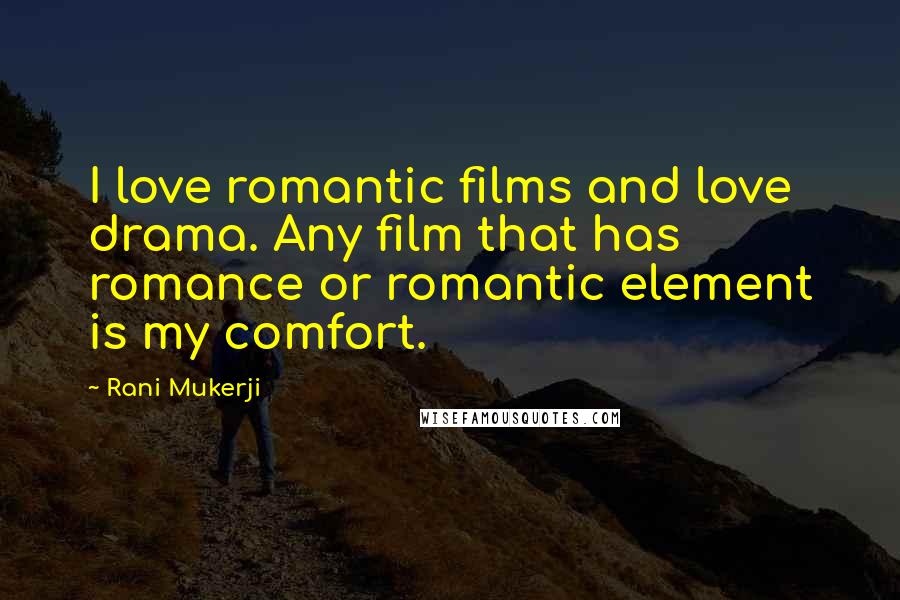 Rani Mukerji Quotes: I love romantic films and love drama. Any film that has romance or romantic element is my comfort.