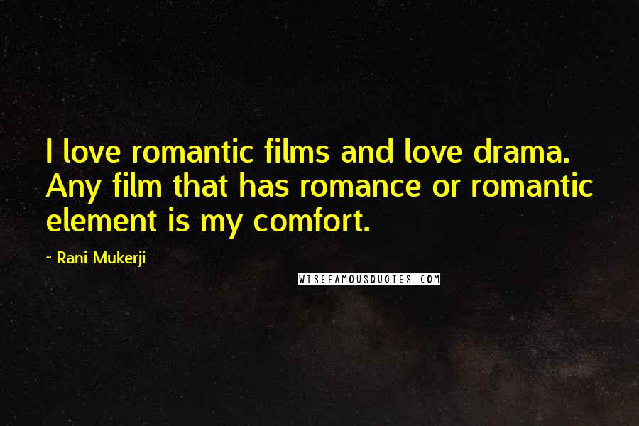 Rani Mukerji Quotes: I love romantic films and love drama. Any film that has romance or romantic element is my comfort.