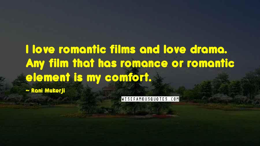 Rani Mukerji Quotes: I love romantic films and love drama. Any film that has romance or romantic element is my comfort.