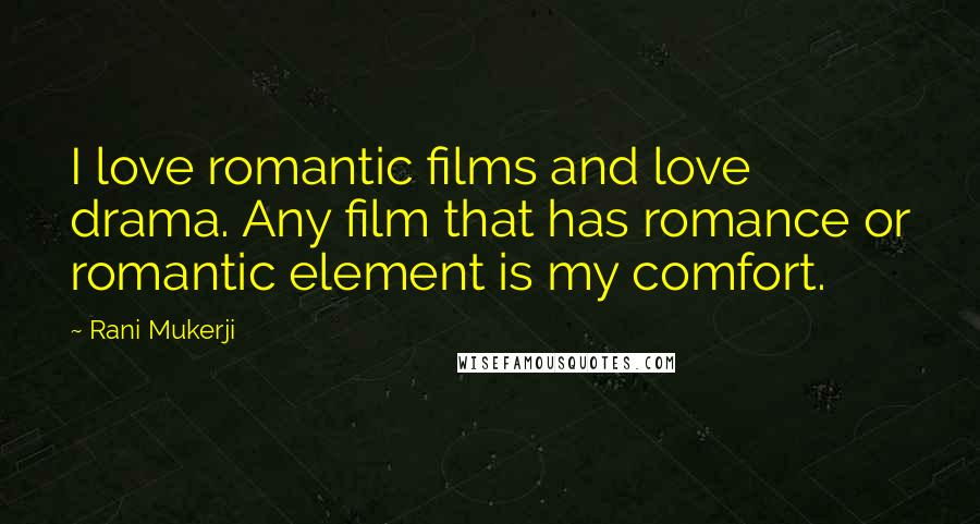 Rani Mukerji Quotes: I love romantic films and love drama. Any film that has romance or romantic element is my comfort.