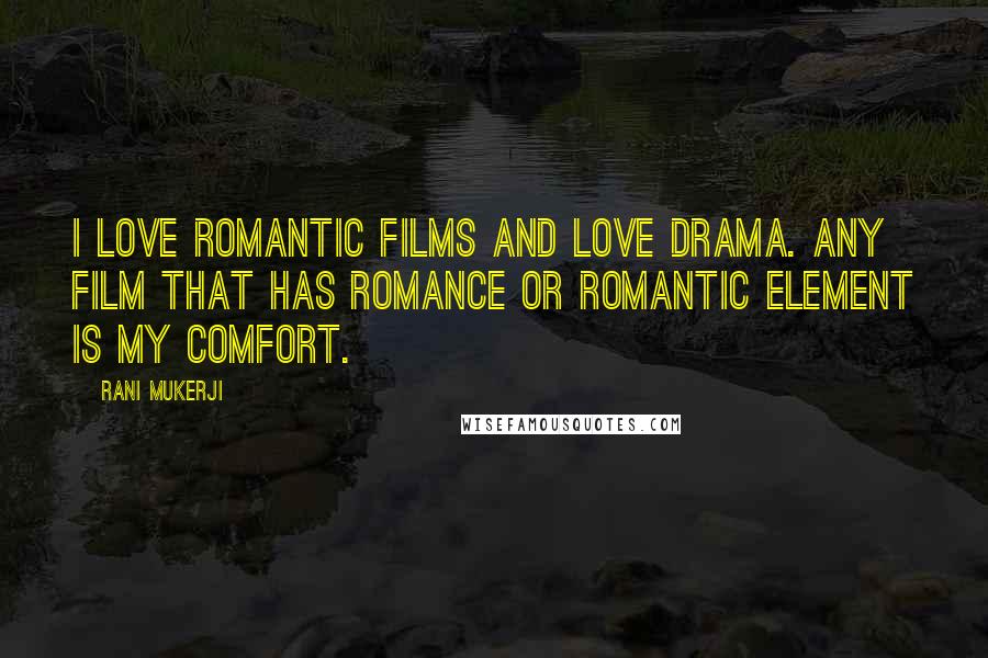 Rani Mukerji Quotes: I love romantic films and love drama. Any film that has romance or romantic element is my comfort.