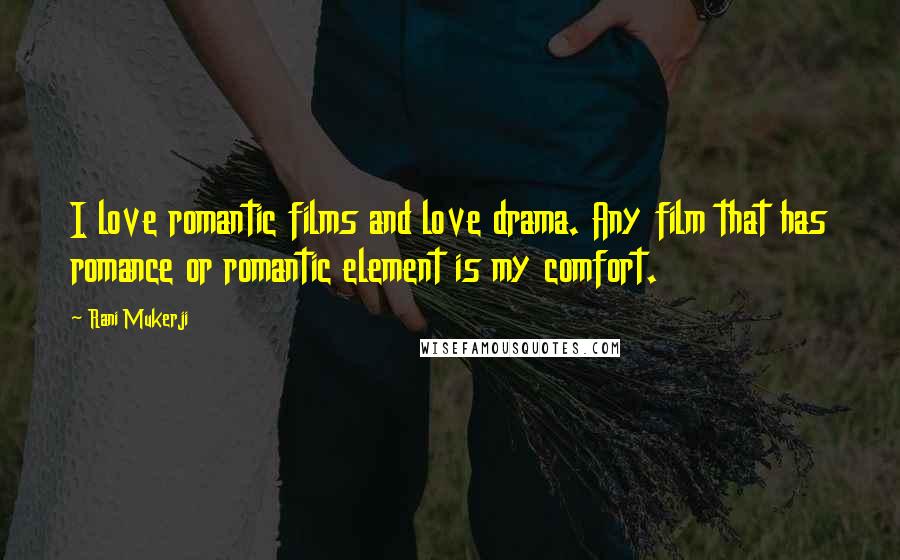 Rani Mukerji Quotes: I love romantic films and love drama. Any film that has romance or romantic element is my comfort.