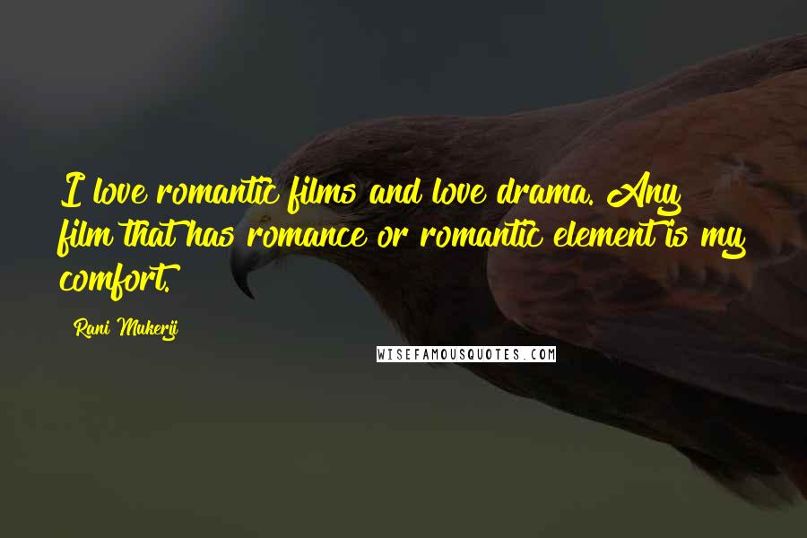 Rani Mukerji Quotes: I love romantic films and love drama. Any film that has romance or romantic element is my comfort.