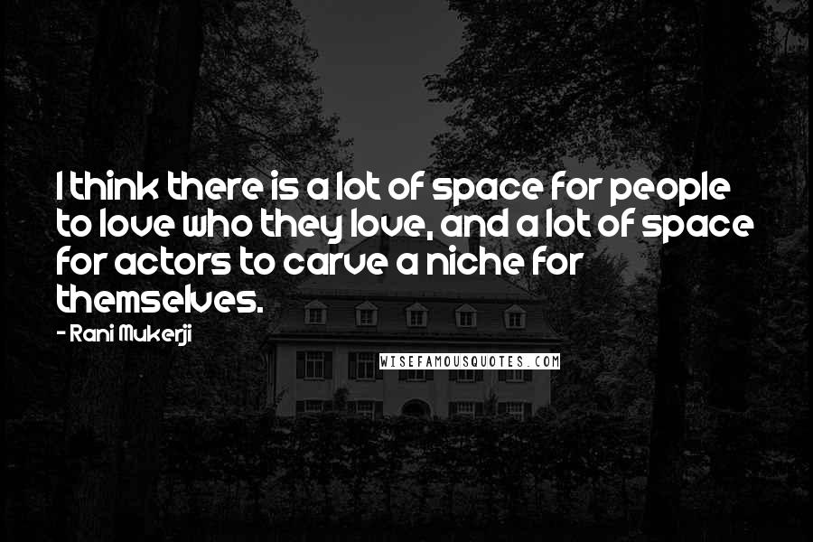 Rani Mukerji Quotes: I think there is a lot of space for people to love who they love, and a lot of space for actors to carve a niche for themselves.