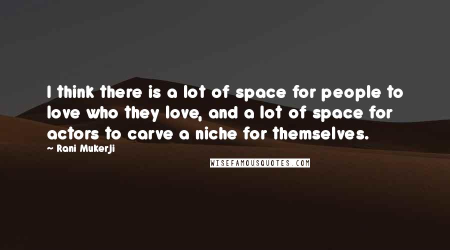 Rani Mukerji Quotes: I think there is a lot of space for people to love who they love, and a lot of space for actors to carve a niche for themselves.