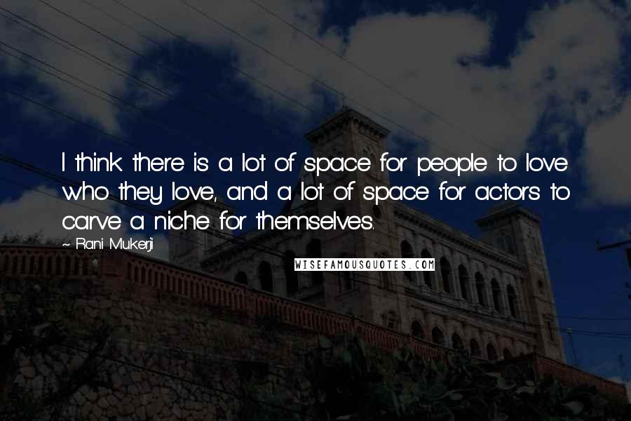 Rani Mukerji Quotes: I think there is a lot of space for people to love who they love, and a lot of space for actors to carve a niche for themselves.