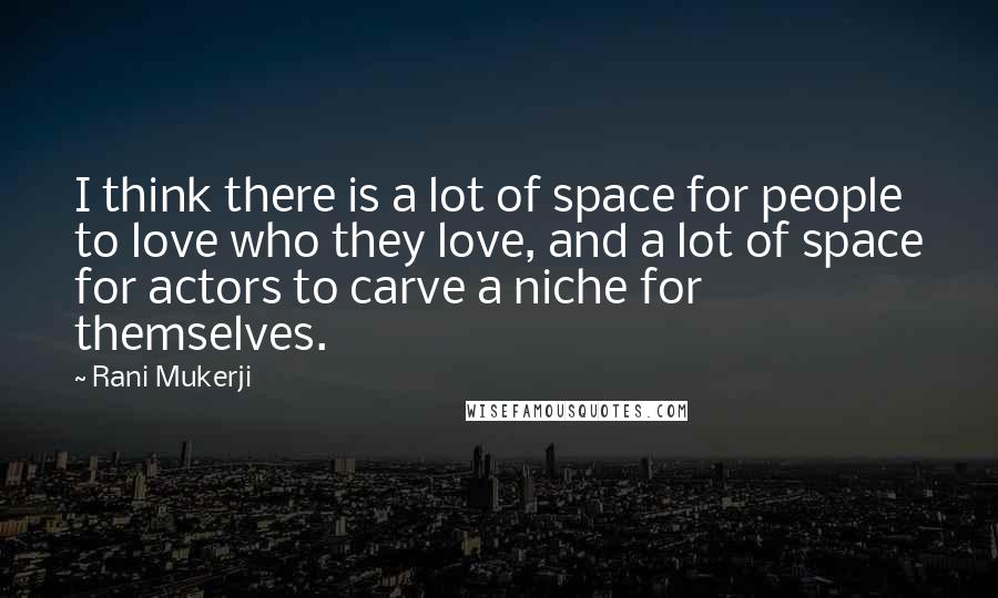 Rani Mukerji Quotes: I think there is a lot of space for people to love who they love, and a lot of space for actors to carve a niche for themselves.