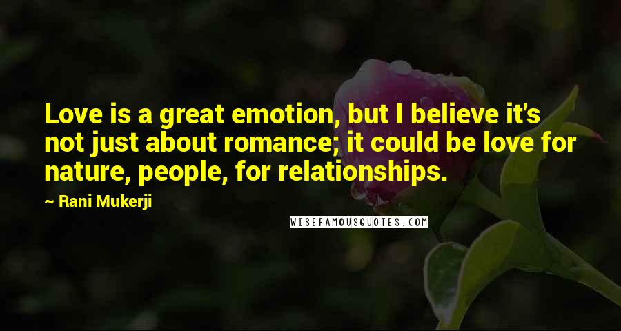 Rani Mukerji Quotes: Love is a great emotion, but I believe it's not just about romance; it could be love for nature, people, for relationships.