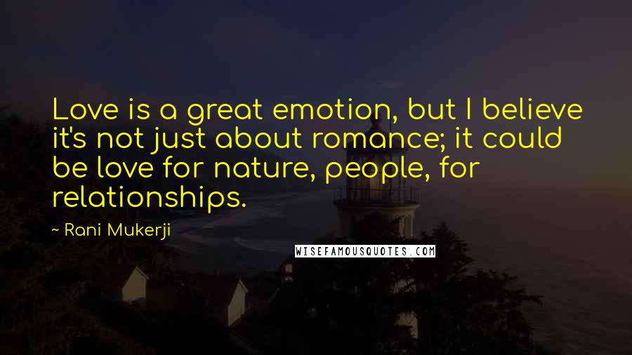 Rani Mukerji Quotes: Love is a great emotion, but I believe it's not just about romance; it could be love for nature, people, for relationships.