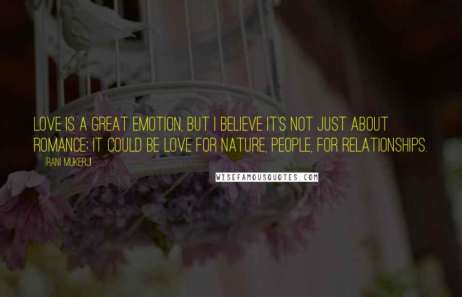 Rani Mukerji Quotes: Love is a great emotion, but I believe it's not just about romance; it could be love for nature, people, for relationships.