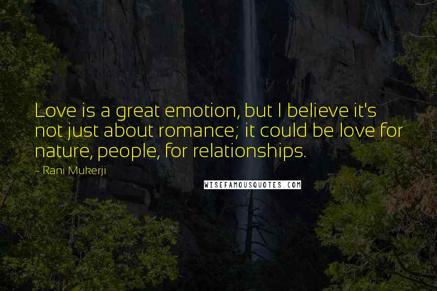 Rani Mukerji Quotes: Love is a great emotion, but I believe it's not just about romance; it could be love for nature, people, for relationships.