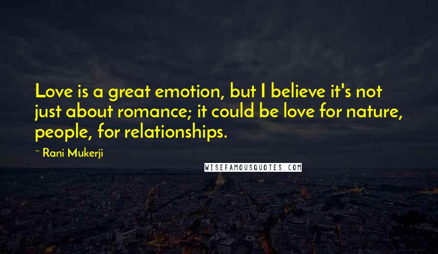 Rani Mukerji Quotes: Love is a great emotion, but I believe it's not just about romance; it could be love for nature, people, for relationships.