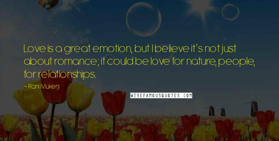 Rani Mukerji Quotes: Love is a great emotion, but I believe it's not just about romance; it could be love for nature, people, for relationships.