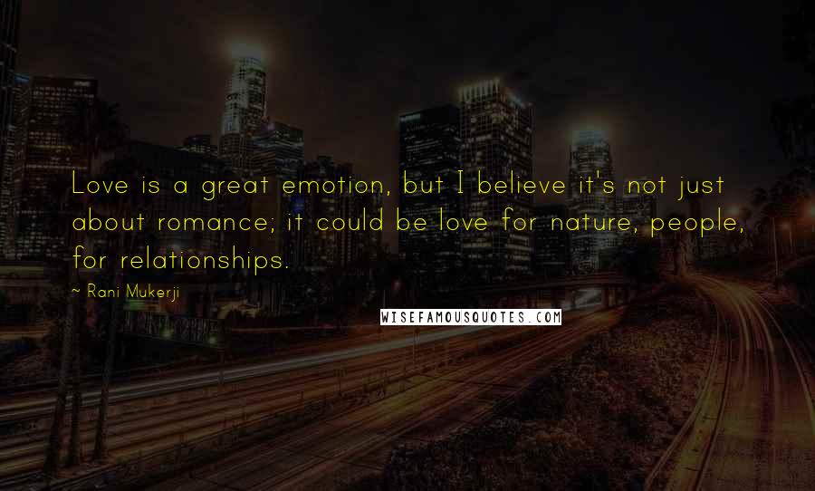 Rani Mukerji Quotes: Love is a great emotion, but I believe it's not just about romance; it could be love for nature, people, for relationships.