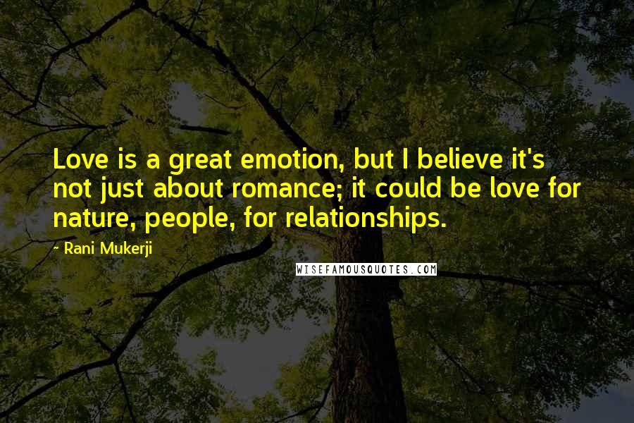 Rani Mukerji Quotes: Love is a great emotion, but I believe it's not just about romance; it could be love for nature, people, for relationships.