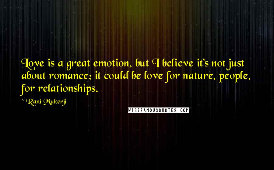 Rani Mukerji Quotes: Love is a great emotion, but I believe it's not just about romance; it could be love for nature, people, for relationships.