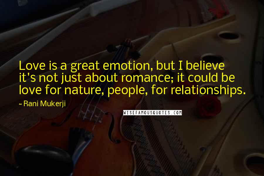 Rani Mukerji Quotes: Love is a great emotion, but I believe it's not just about romance; it could be love for nature, people, for relationships.