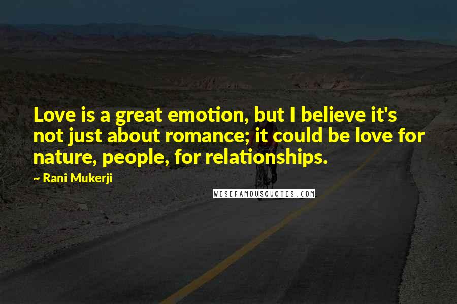 Rani Mukerji Quotes: Love is a great emotion, but I believe it's not just about romance; it could be love for nature, people, for relationships.