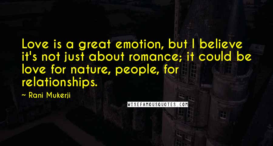 Rani Mukerji Quotes: Love is a great emotion, but I believe it's not just about romance; it could be love for nature, people, for relationships.