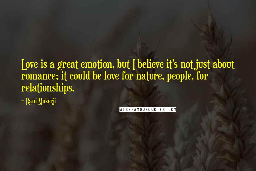 Rani Mukerji Quotes: Love is a great emotion, but I believe it's not just about romance; it could be love for nature, people, for relationships.
