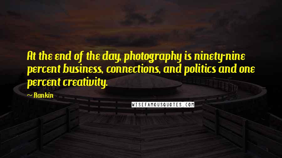 Rankin Quotes: At the end of the day, photography is ninety-nine percent business, connections, and politics and one percent creativity.