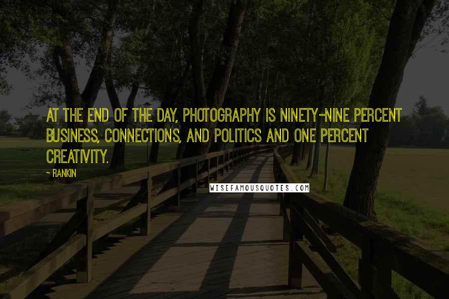 Rankin Quotes: At the end of the day, photography is ninety-nine percent business, connections, and politics and one percent creativity.