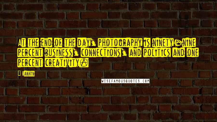 Rankin Quotes: At the end of the day, photography is ninety-nine percent business, connections, and politics and one percent creativity.