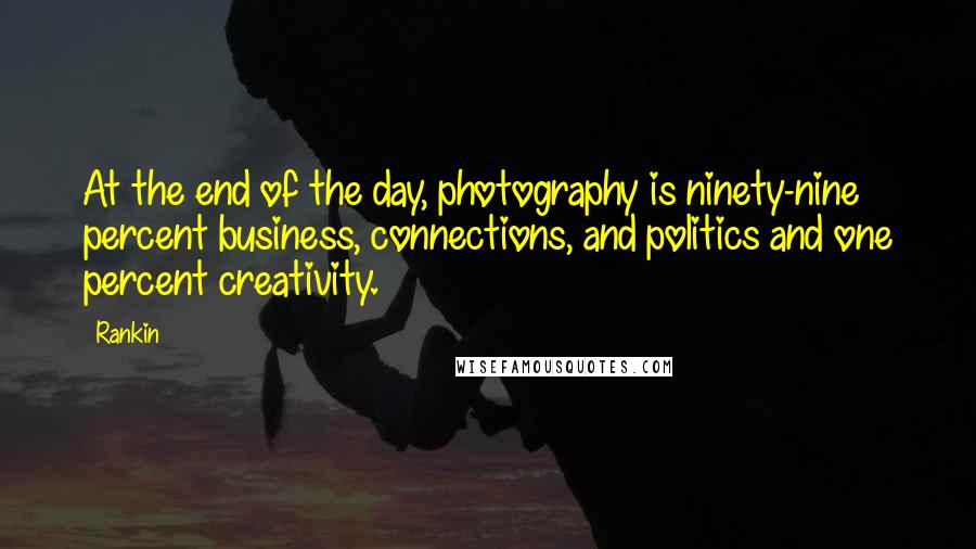 Rankin Quotes: At the end of the day, photography is ninety-nine percent business, connections, and politics and one percent creativity.