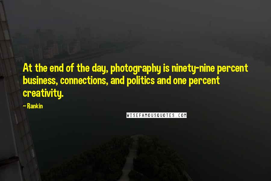 Rankin Quotes: At the end of the day, photography is ninety-nine percent business, connections, and politics and one percent creativity.