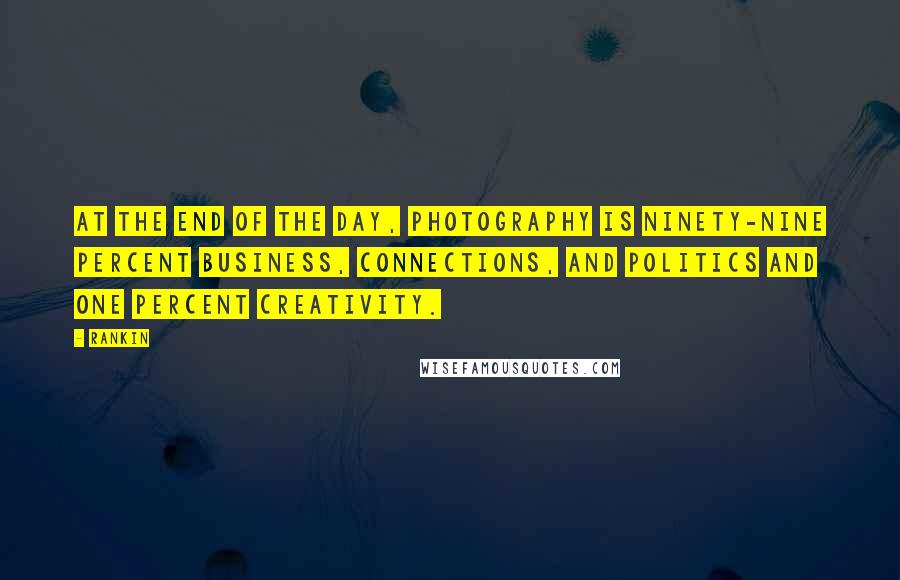 Rankin Quotes: At the end of the day, photography is ninety-nine percent business, connections, and politics and one percent creativity.