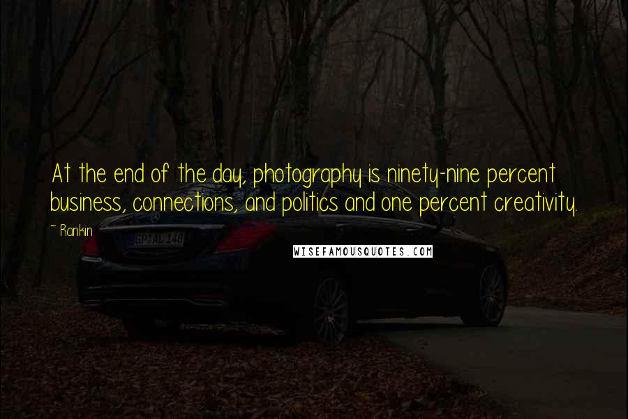 Rankin Quotes: At the end of the day, photography is ninety-nine percent business, connections, and politics and one percent creativity.