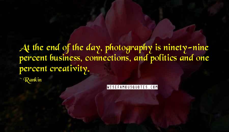 Rankin Quotes: At the end of the day, photography is ninety-nine percent business, connections, and politics and one percent creativity.