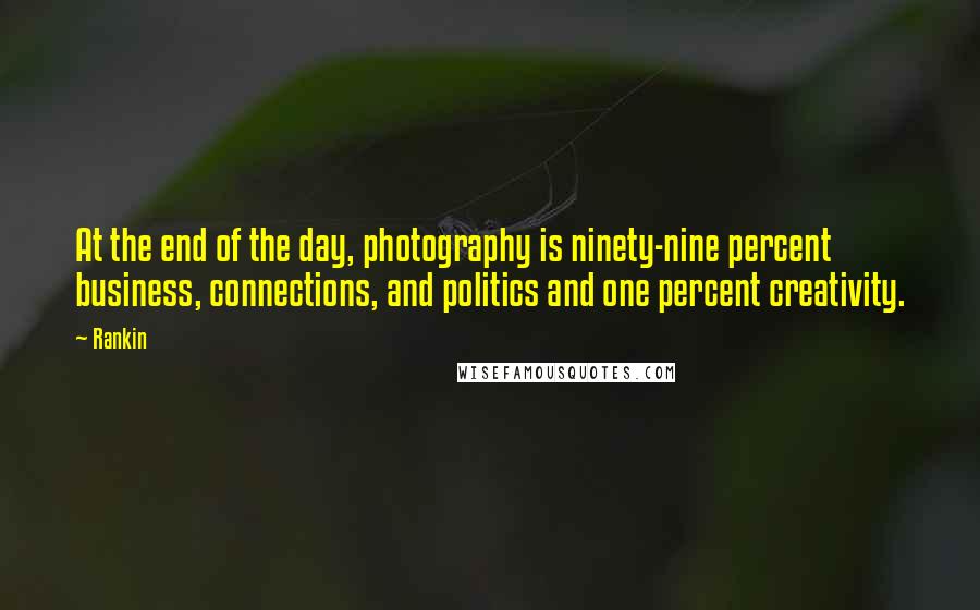 Rankin Quotes: At the end of the day, photography is ninety-nine percent business, connections, and politics and one percent creativity.