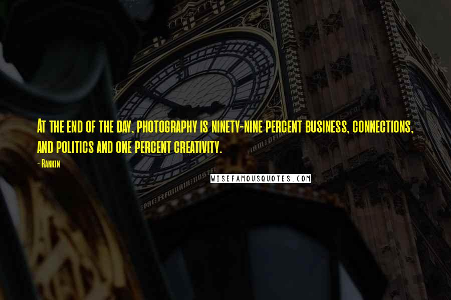 Rankin Quotes: At the end of the day, photography is ninety-nine percent business, connections, and politics and one percent creativity.