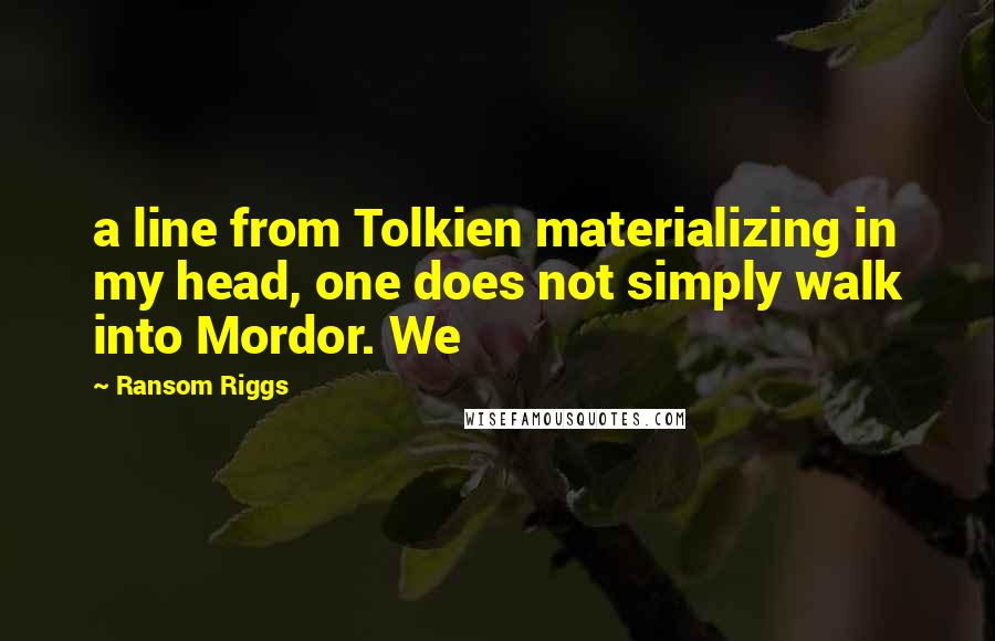 Ransom Riggs Quotes: a line from Tolkien materializing in my head, one does not simply walk into Mordor. We