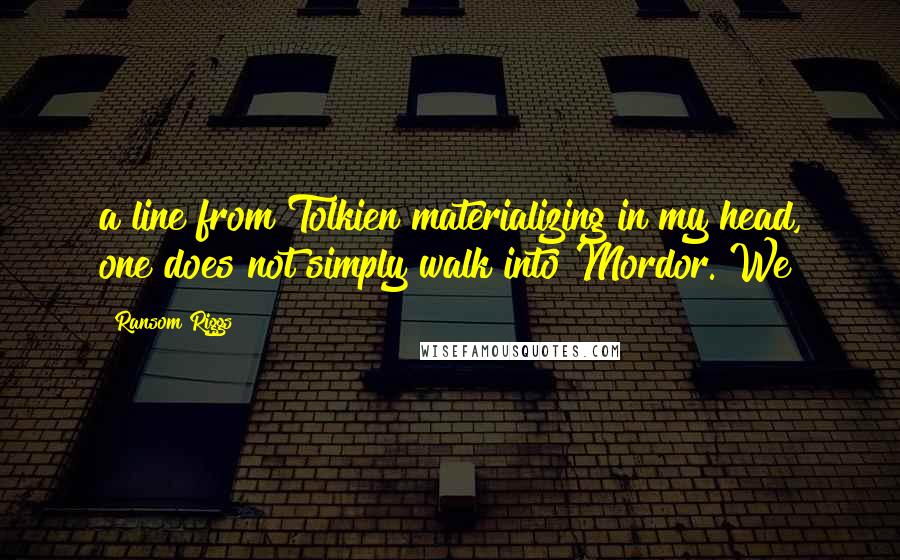 Ransom Riggs Quotes: a line from Tolkien materializing in my head, one does not simply walk into Mordor. We