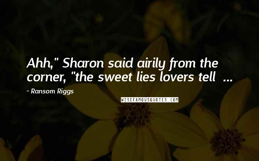 Ransom Riggs Quotes: Ahh," Sharon said airily from the corner, "the sweet lies lovers tell  ...