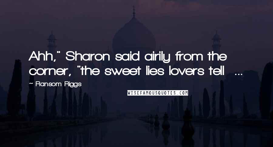 Ransom Riggs Quotes: Ahh," Sharon said airily from the corner, "the sweet lies lovers tell ...