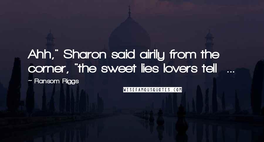 Ransom Riggs Quotes: Ahh," Sharon said airily from the corner, "the sweet lies lovers tell  ...