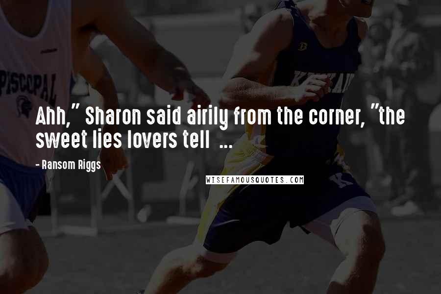 Ransom Riggs Quotes: Ahh," Sharon said airily from the corner, "the sweet lies lovers tell  ...