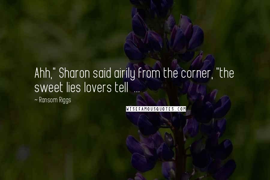 Ransom Riggs Quotes: Ahh," Sharon said airily from the corner, "the sweet lies lovers tell  ...