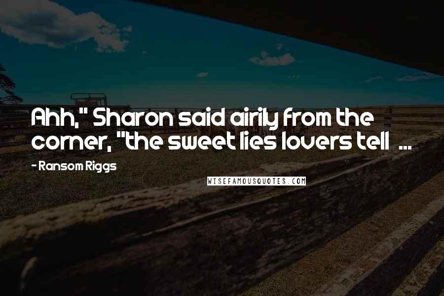 Ransom Riggs Quotes: Ahh," Sharon said airily from the corner, "the sweet lies lovers tell  ...