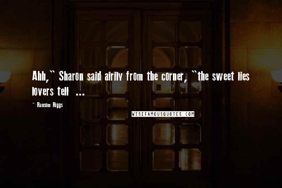 Ransom Riggs Quotes: Ahh," Sharon said airily from the corner, "the sweet lies lovers tell ...