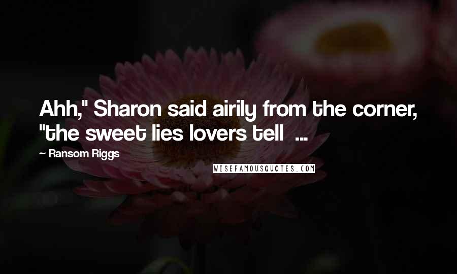 Ransom Riggs Quotes: Ahh," Sharon said airily from the corner, "the sweet lies lovers tell  ...