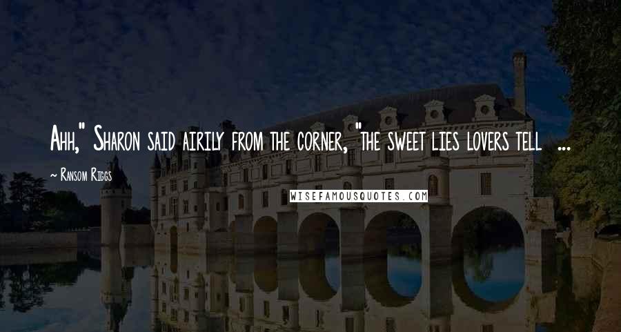 Ransom Riggs Quotes: Ahh," Sharon said airily from the corner, "the sweet lies lovers tell  ...